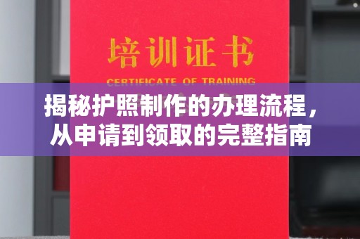 天全揭秘护照制作的办理流程，从申请到领取的完整指南